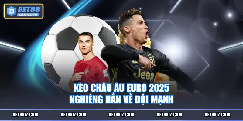 Kèo Châu Âu Euro 2025 nghiêng hẳn về đội mạnh
