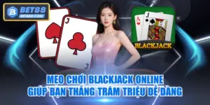 Mẹo Chơi Blackjack Online Giúp Bạn Thắng Trăm Triệu Dễ Dàng