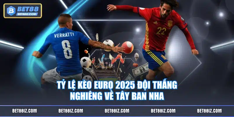 Tỷ lệ kèo Euro 2025 đội thắng nghiêng về Tây Ban Nha