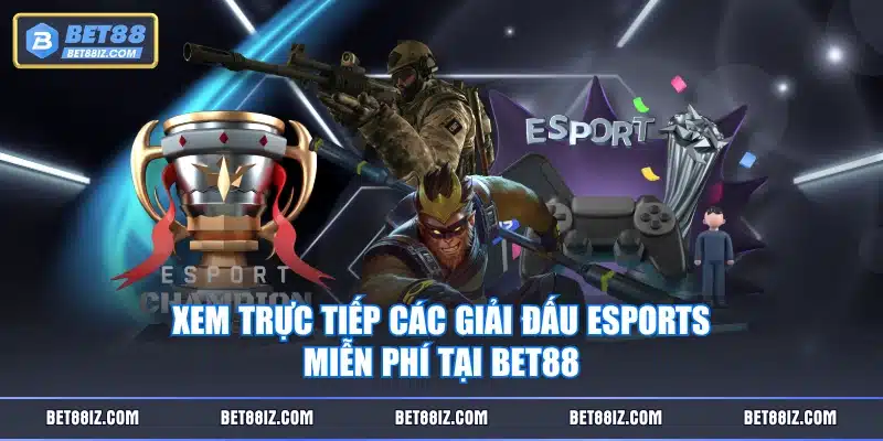 Xem trực tiếp các giải đấu Esports miễn phí tại BET88